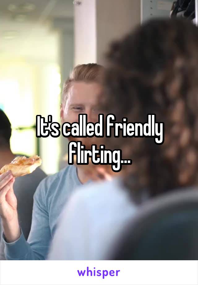 It's called friendly flirting...