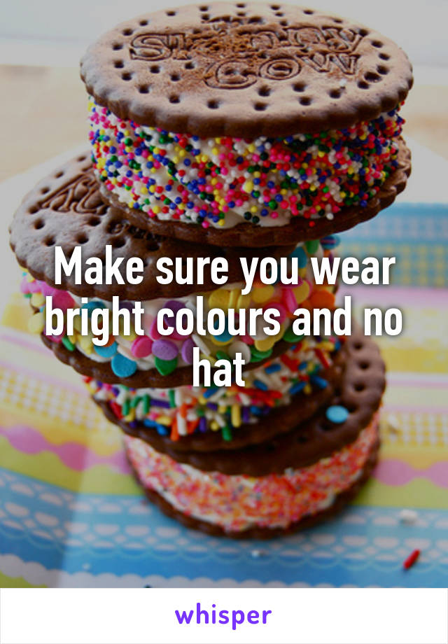 Make sure you wear bright colours and no hat 