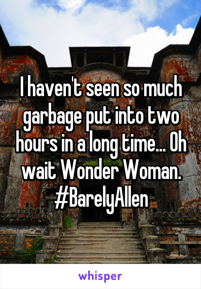 I haven't seen so much garbage put into two hours in a long time... Oh wait Wonder Woman. #BarelyAllen