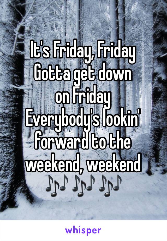 It's Friday, Friday
Gotta get down on Friday
Everybody's lookin' forward to the weekend, weekend 
🎶 🎶 🎶 