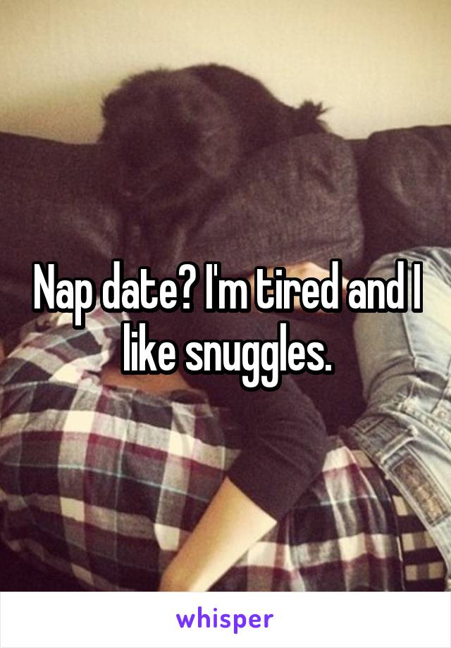 Nap date? I'm tired and I like snuggles.