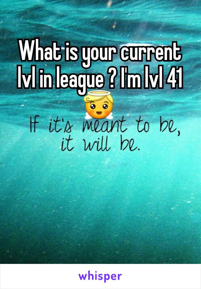 What is your current lvl in league ? I'm lvl 41 😇 