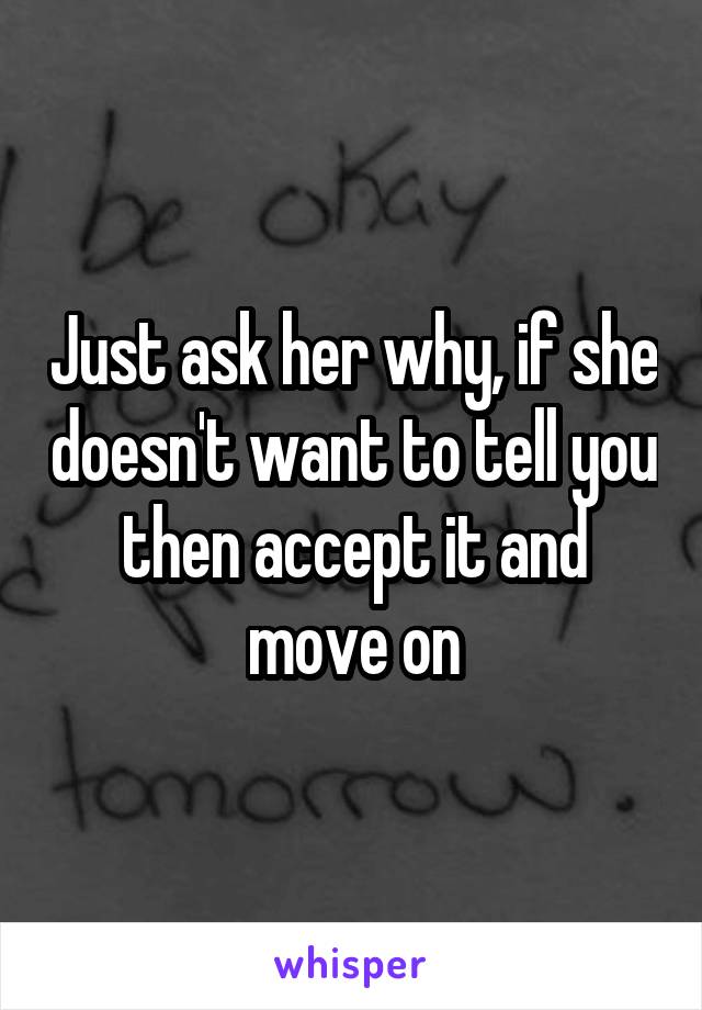 Just ask her why, if she doesn't want to tell you then accept it and move on