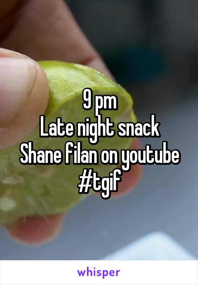 9 pm
Late night snack
Shane filan on youtube
#tgif