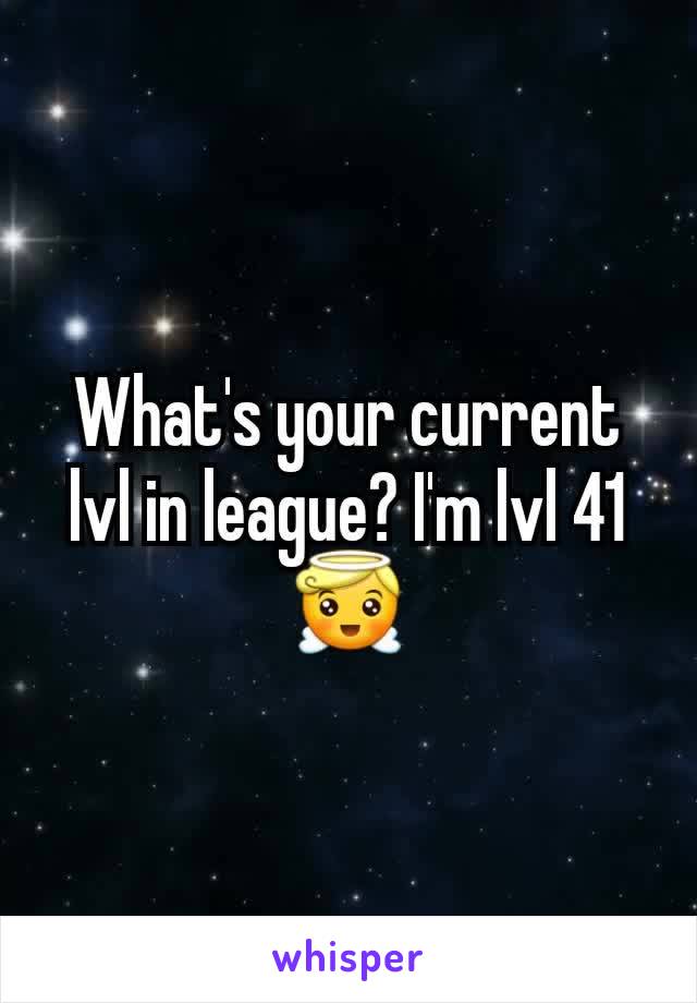 What's your current lvl in league? I'm lvl 41 😇