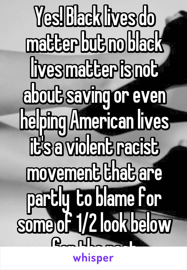 Yes! Black lives do matter but no black lives matter is not about saving or even helping American lives it's a violent racist movement that are partly  to blame for some of 1/2 look below for the rest