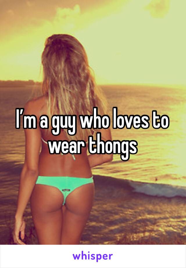I’m a guy who loves to wear thongs