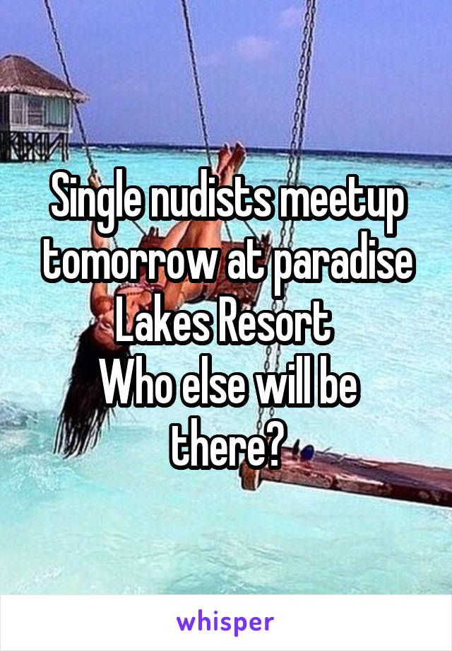 Single nudists meetup tomorrow at paradise Lakes Resort 
Who else will be there?