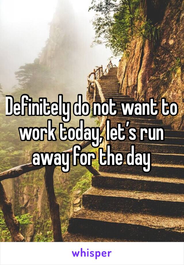 Definitely do not want to work today, let’s run away for the day