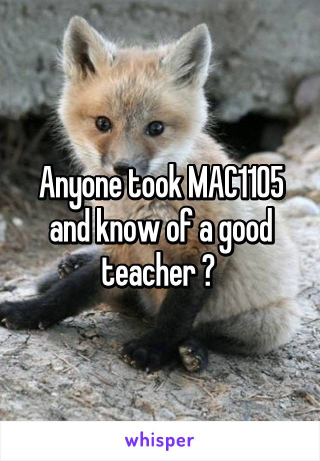 Anyone took MAC1105 and know of a good teacher ? 
