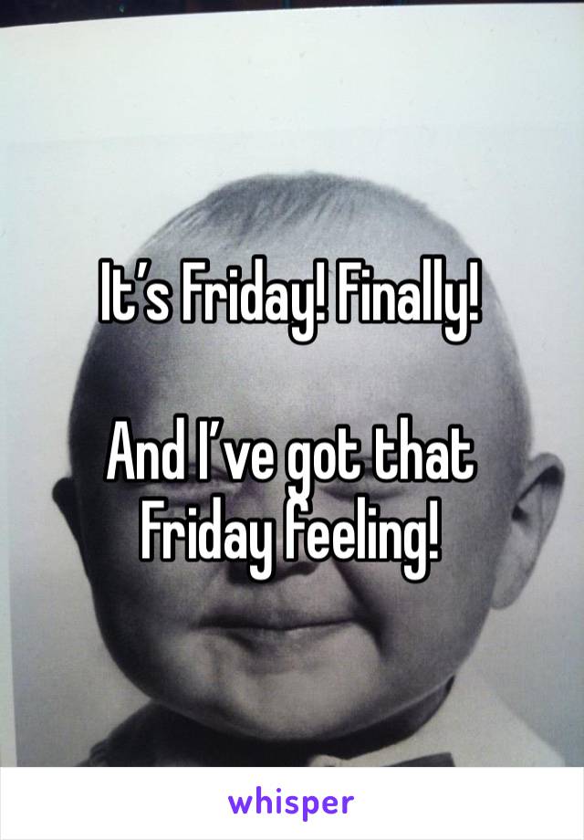 It’s Friday! Finally! 

And I’ve got that Friday feeling! 