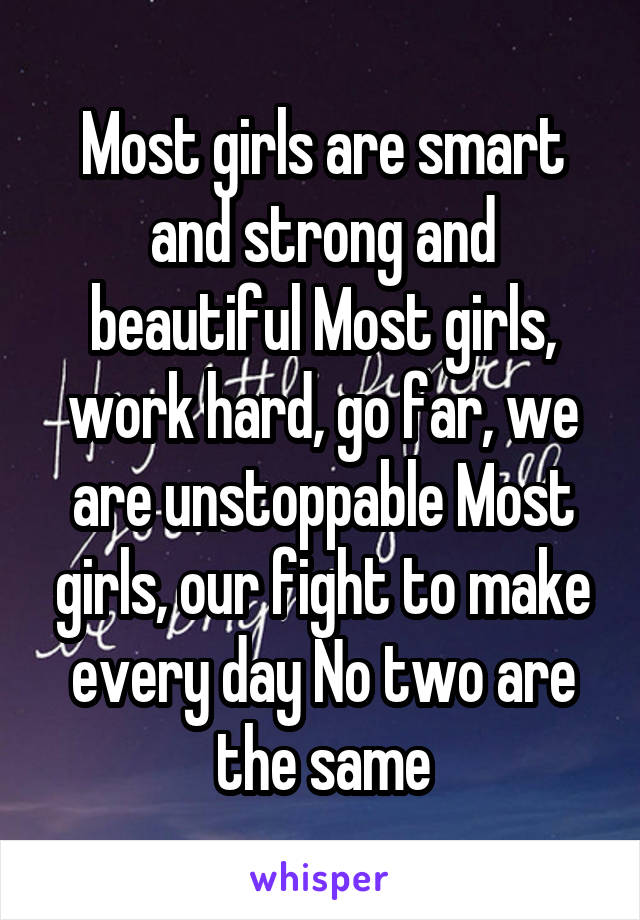 Most girls are smart and strong and beautiful Most girls, work hard, go far, we are unstoppable Most girls, our fight to make every day No two are the same