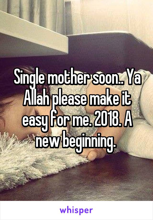 Single mother soon.. Ya Allah please make it easy for me. 2018. A new beginning. 