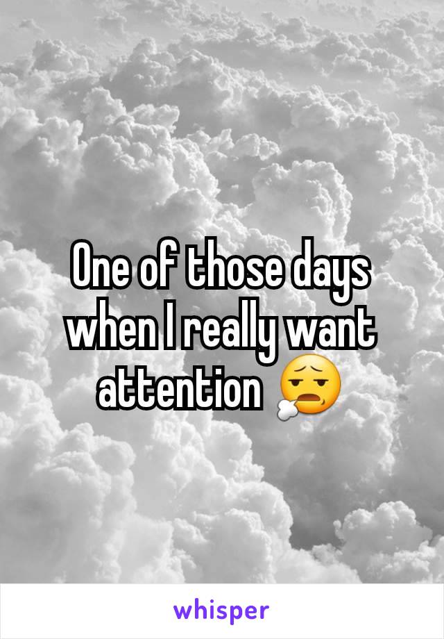 One of those days when I really want attention 😧
