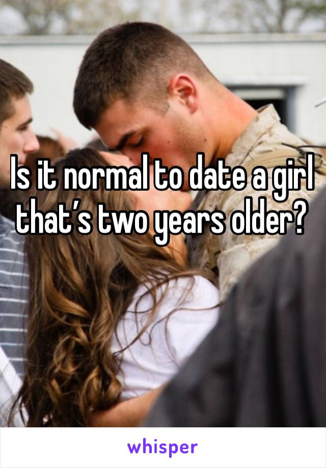 Is it normal to date a girl that’s two years older?