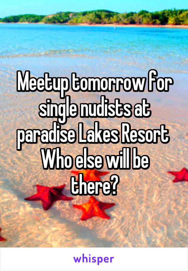 Meetup tomorrow for single nudists at paradise Lakes Resort 
Who else will be there?