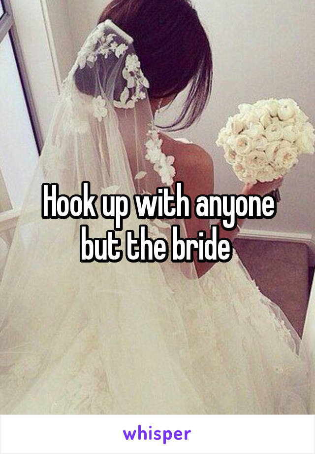 Hook up with anyone but the bride 