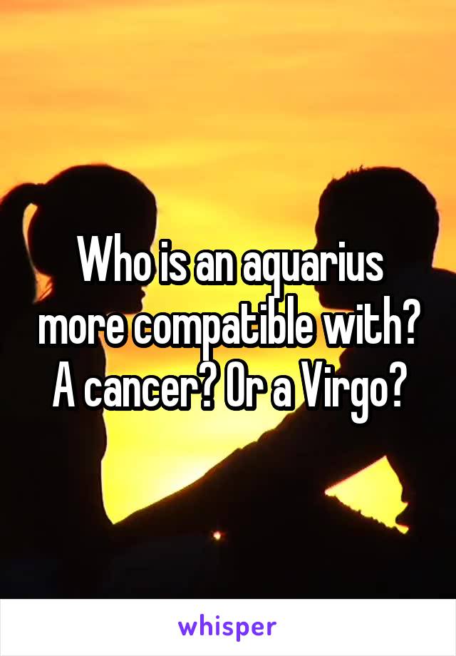 Who is an aquarius more compatible with? A cancer? Or a Virgo?