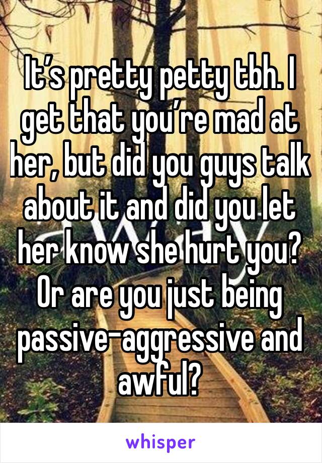 It’s pretty petty tbh. I get that you’re mad at her, but did you guys talk about it and did you let her know she hurt you? Or are you just being passive-aggressive and awful?