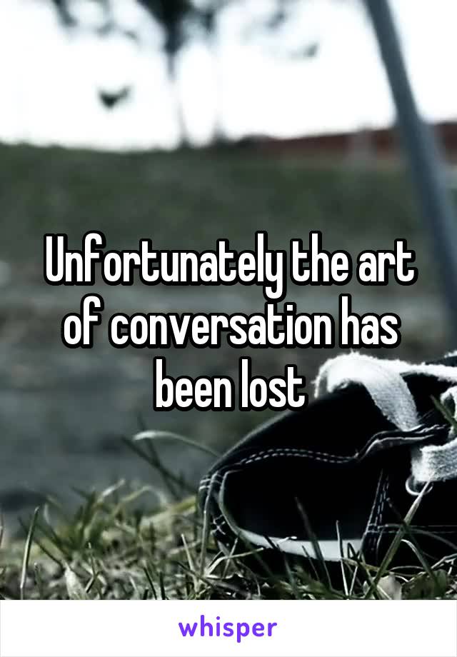 Unfortunately the art of conversation has been lost