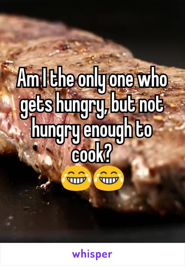 Am I the only one who gets hungry, but not hungry enough to cook?
😂😂