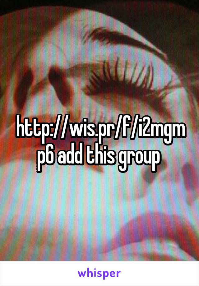http://wis.pr/f/i2mgmp6 add this group 