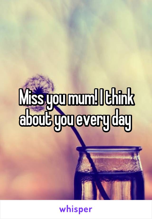 Miss you mum! I think about you every day 