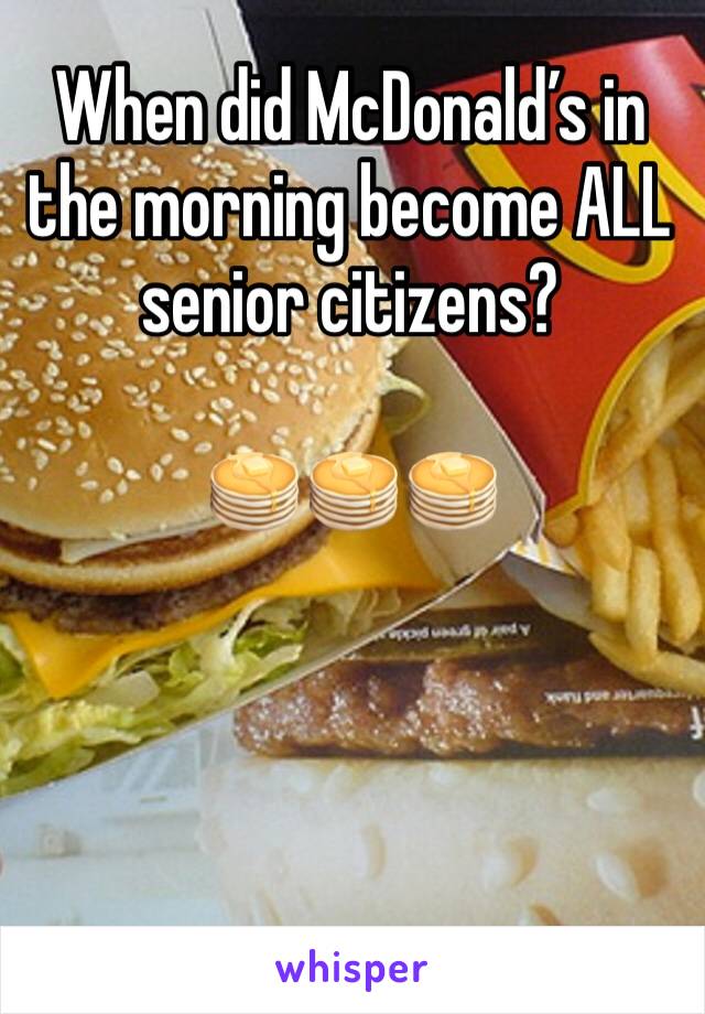 When did McDonald’s in the morning become ALL senior citizens?

🥞🥞🥞