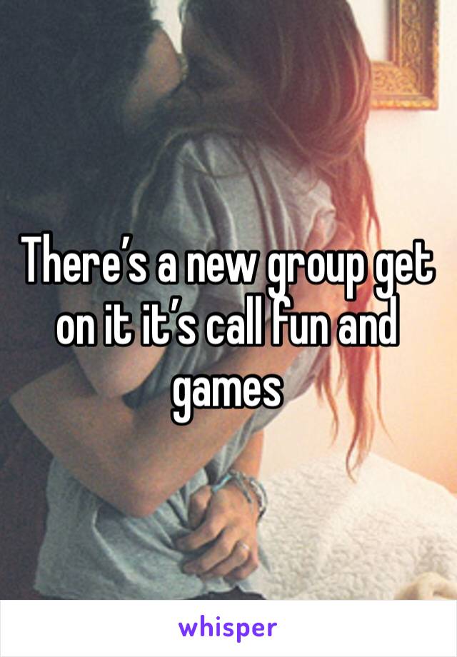 There’s a new group get on it it’s call fun and games 