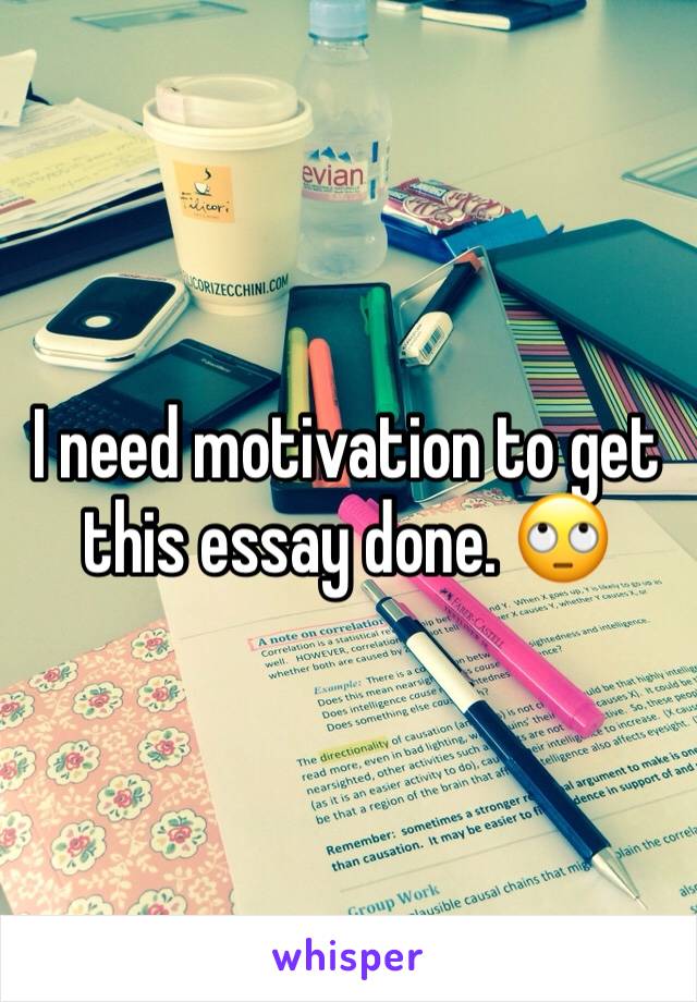 I need motivation to get this essay done. 🙄