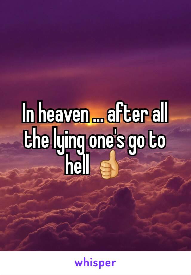In heaven ... after all the lying one's go to hell 👍