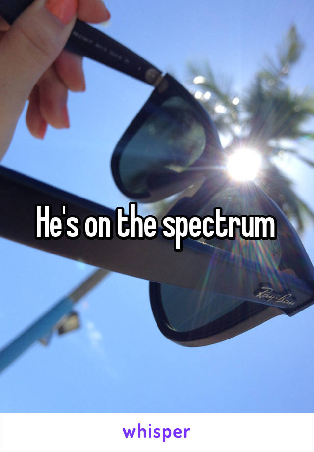 He's on the spectrum 