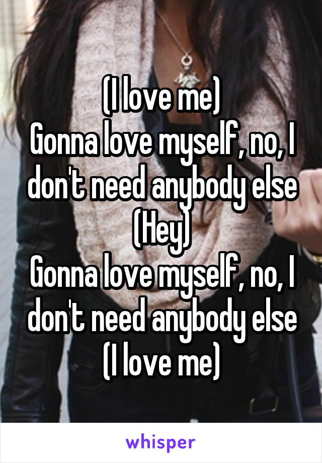 (I love me)
Gonna love myself, no, I don't need anybody else
(Hey)
Gonna love myself, no, I don't need anybody else
(I love me)