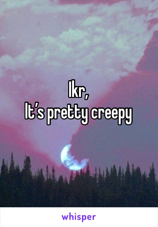 Ikr,
It’s pretty creepy 