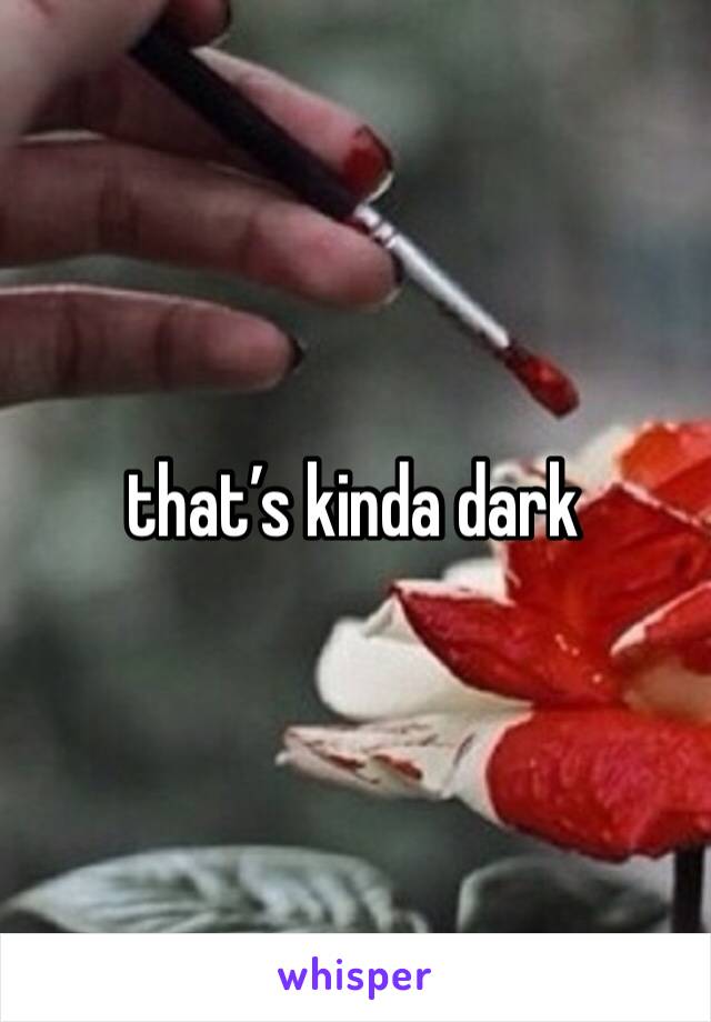 that’s kinda dark