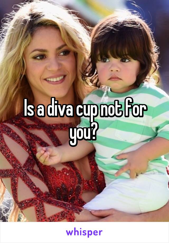Is a diva cup not for you? 
