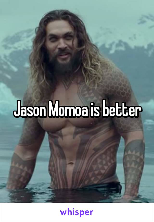 Jason Momoa is better