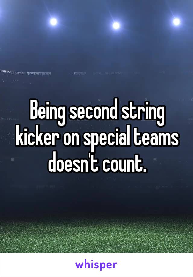 Being second string kicker on special teams doesn't count.