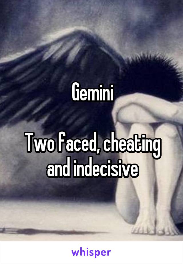 Gemini

Two faced, cheating and indecisive