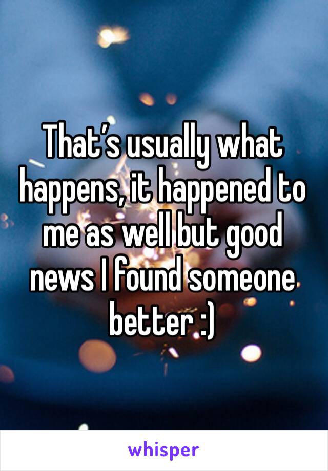 That’s usually what happens, it happened to me as well but good news I found someone better :)