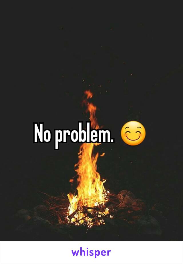 No problem. 😊