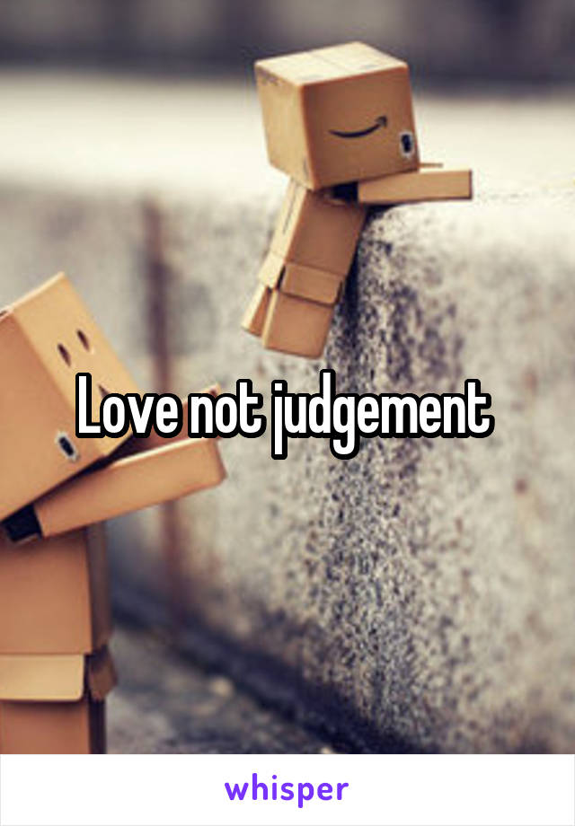Love not judgement 