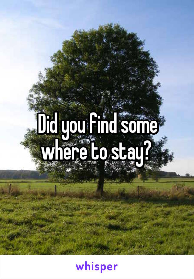 Did you find some where to stay? 