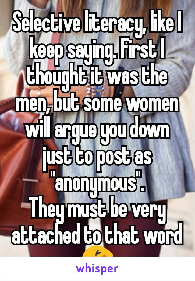 Selective literacy, like I keep saying. First I thought it was the men, but some women will argue you down just to post as "anonymous".
They must be very attached to that word 🤣