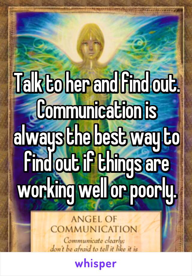 Talk to her and find out. Communication is always the best way to find out if things are working well or poorly.