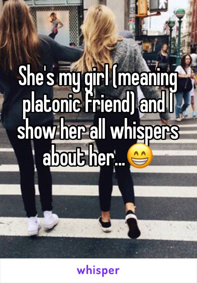 She's my girl (meaning platonic friend) and I show her all whispers about her...😁
