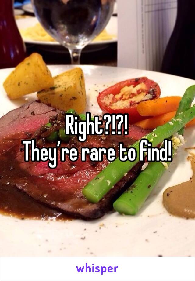 Right?!?! 
They’re rare to find!