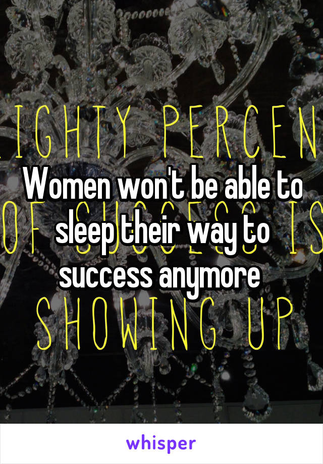 Women won't be able to sleep their way to success anymore 