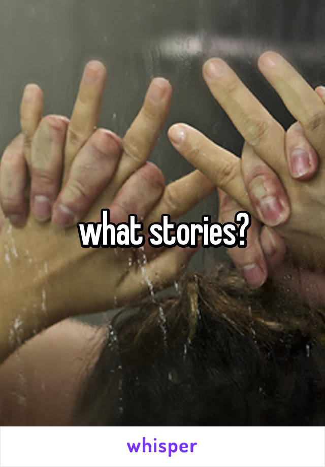 what stories?