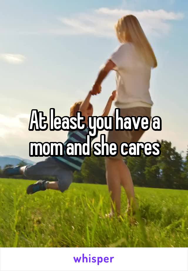 At least you have a mom and she cares